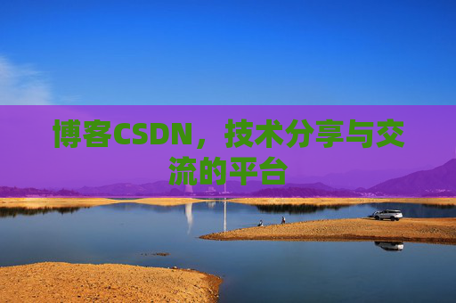 博客CSDN，技术分享与交流的平台